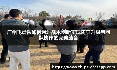 广州飞盘队如何通过战术创新实现防守升级与团队协作的完美结合